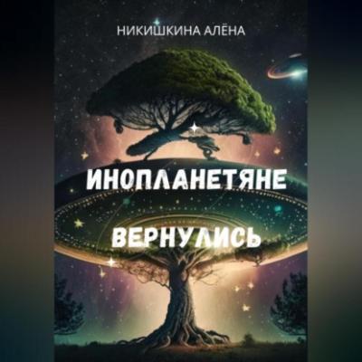 Инопланетяне вернулись - Алена Юльевна Никишкина 