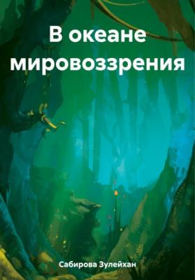 В океане мировоззрения - Зулейхан Арыпжановна Сабирова 