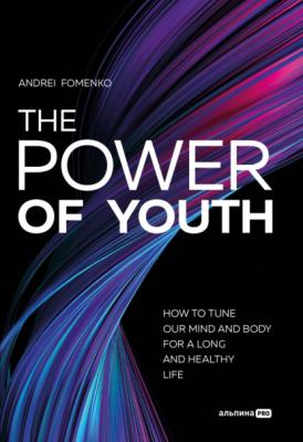 The Power Of Youth. How To Tune Our Mind And Body For A Long And Healthy Life - Андрей Фоменко 