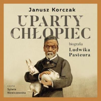 Uparty chłopiec. Biografia Ludwika Pasteura - Janusz Korczak 
