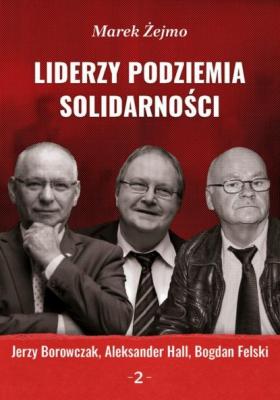 Liderzy podziemia „Solidarności” 2. Jerzy Borowczak, Bogdan Felski, Aleksander Hall - Marek Żejmo Liderzy Podziemia Solidarności