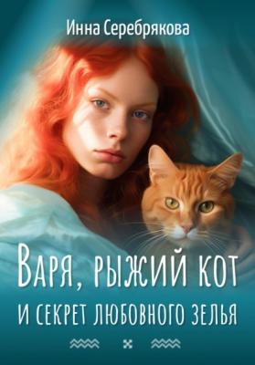 Варя, рыжий кот и секрет любовного зелья - Инна Серебрякова 