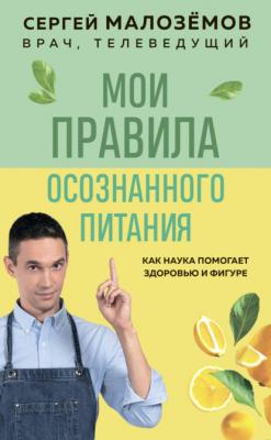 Мои правила осознанного питания - Сергей Малозёмов Живая еда. Книга по мотивам рейтинговой программы на НТВ