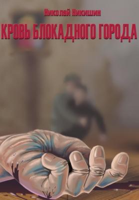 Кровь блокадного города - Николай Геннадьевич Никишин 
