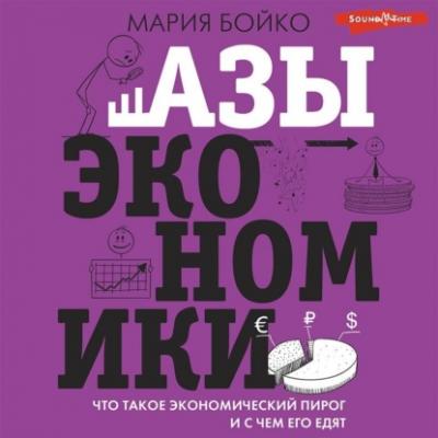 Азы экономики. Что такое экономический пирог и с чем его едят - Мария Бойко Научпоп Рунета