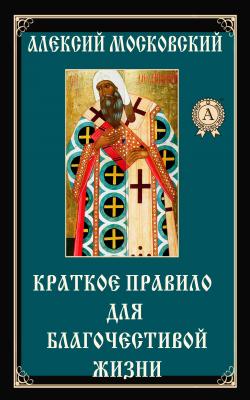 Краткое правило для благочестивой жизни - Алексий Московский Святитель 