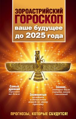 Зороастрийский гороскоп. Ваше будущее до 2025 года - Максимилиан Шах Прогнозы, которые сбудутся!