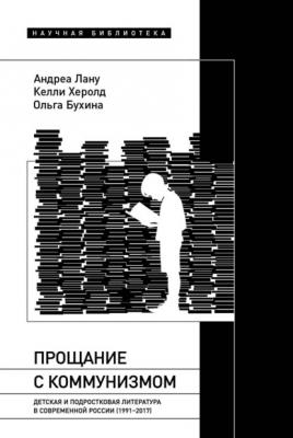Прощание с коммунизмом. Детская и подростковая литература в современной России (1991–2017) - Келли Херолд Научная библиотека