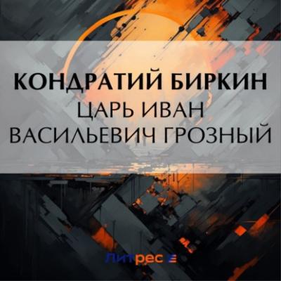 Царь Иван Васильевич Грозный - Кондратий Биркин Временщики и фаворитки