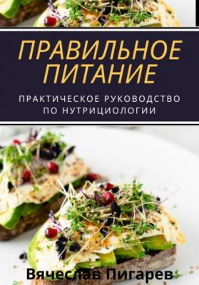 Правильное питание: практическое руководство по нутрициологии - Вячеслав Пигарев 