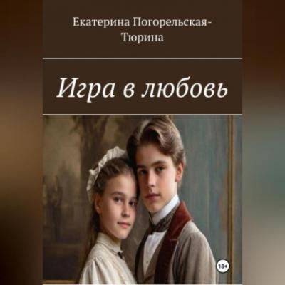 Игра в любовь - Екатерина Тюрина-Погорельская 