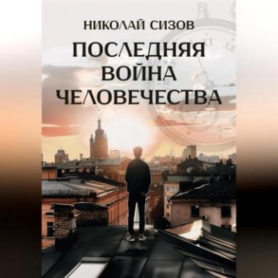 Последняя война человечества - Николай Романович Сизов 