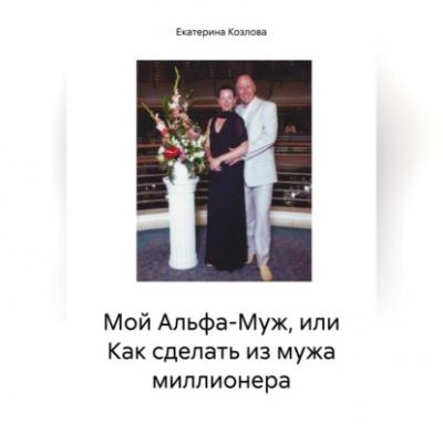 Мой Альфа-Муж, или Как сделать из мужа миллионера - Екатерина Козлова 
