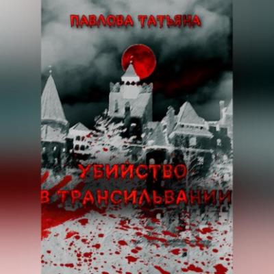 Убийство в Трансильвании - Татьяна Павлова 