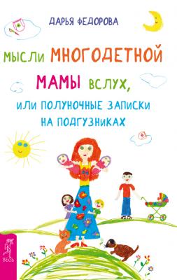 Мысли многодетной мамы вслух, или Полуночные записки на подгузниках - Дарья Федорова 