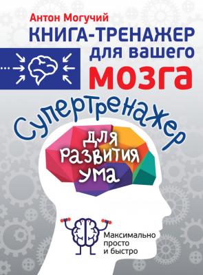 Супертренажер для развития ума - Антон Могучий Книга-тренажер для вашего мозга