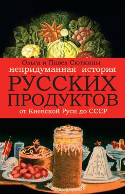 Непридуманная история русских продуктов - Павел Сюткин 