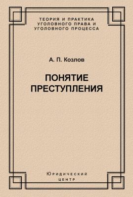 Понятие преступления - А. П. Козлов Теория и практика уголовного права и уголовного процесса