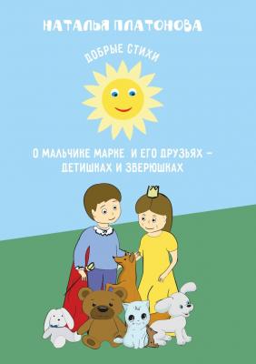 Добрые стихи о мальчике Марке и его друзьях – детишках и зверюшках - Наталья Платонова 