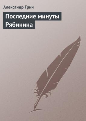 Последние минуты Рябинина - Александр Грин 