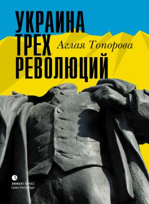 Украина трех революций - Аглая Топорова 