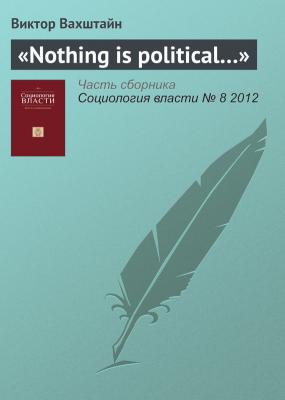«Nothing is political…» - Виктор Вахштайн Журнал «Социология власти» 2012 № 8
