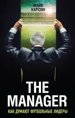 The Manager. Как думают футбольные лидеры - Майк Карсон Иконы спорта
