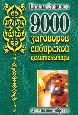 9000 заговоров сибирской целительницы. Самое полное собрание - Наталья Степанова 