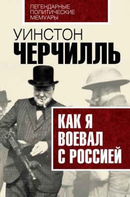 Как я воевал с Россией - Уинстон Черчилль Легендарные политические мемуары