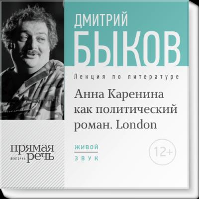 Лекция «„Анна Каренина“ как политический роман» (Лондон, 2016) - Дмитрий Быков Прямая речь