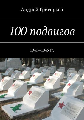 100 подвигов. 1941—1945 гг. - Андрей Григорьев 