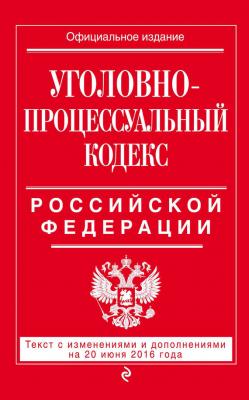 Уголовно-процессуальный кодекс Российской Федерации. Текст с изменениями и дополнениями на 20 июня 2016 года - Отсутствует Все кодексы РФ