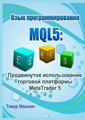 Язык программирования MQL5: Продвинутое использование торговой платформы MetaTrader 5 - Тимур Машнин 