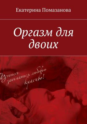 Оргазм для двоих - Екатерина Помазанова 