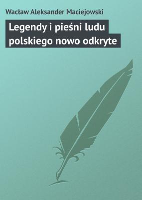 Legendy i pieśni ludu polskiego nowo odkryte - Wacław Aleksander Maciejowski 