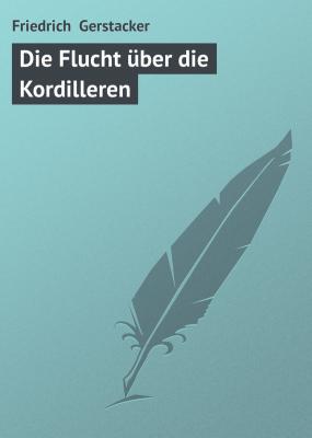 Die Flucht über die Kordilleren - Friedrich  Gerstacker 