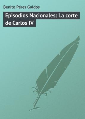 Episodios Nacionales: La corte de Carlos IV - Benito Pérez Galdós 