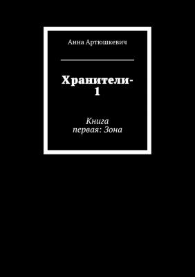 Хранители-1. Книга первая: Зона - Анна Артюшкевич 