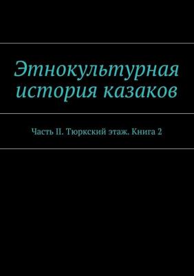 Этнокультурная история казаков. Часть II. Тюркский этаж. Книга 2 - Коллектив авторов 