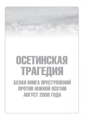 Осетинская трагедия. Белая книга преступлений против Южной Осетии. Август 2008 г - Сборник 
