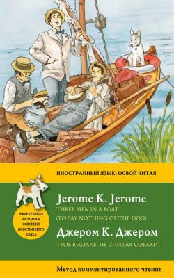 Трое в лодке, не считая собаки / Three Men in a Boat (To Say Nothing of the Dog). Метод комментированного чтения - Джером К. Джером Иностранный язык: освой читая