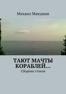Тают мачты кораблей… Сборник стихов - Михаил Макушин 