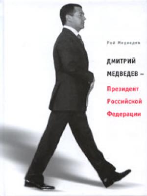Дмитрий Медведев – Президент Российской Федерации - Рой Медведев 