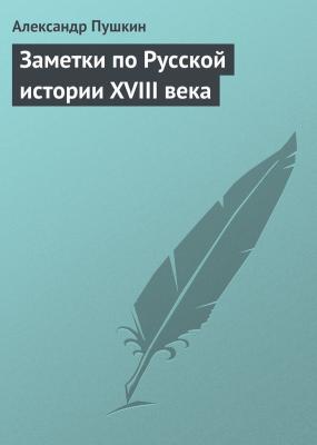 Заметки по Русской истории XVIII века - Александр Пушкин 