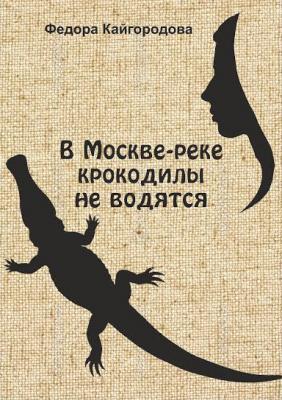 В Москве-реке крокодилы не ловятся - Федора Кайгородова 