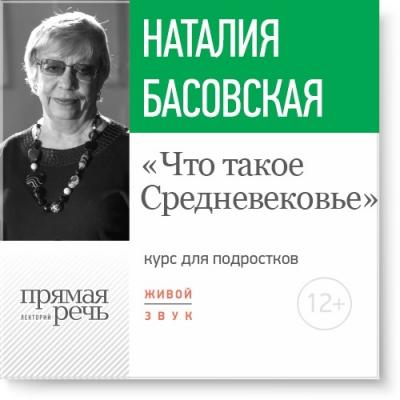 Лекция «Что такое Средневековье» - Наталия Басовская 