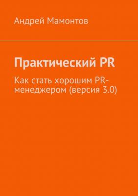 Практический PR. Как стать хорошим PR-менеджером (версия 3.0) - Андрей Мамонтов 