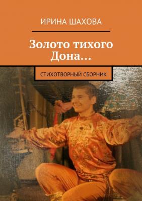 Золото тихого Дона… Стихотворный сборник - Ирина Шахова 
