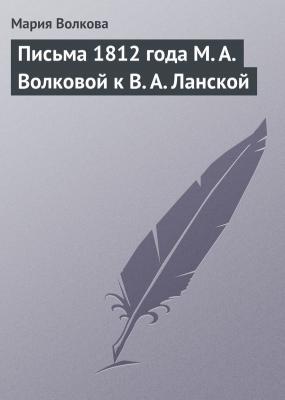 Письма 1812 года М. А. Волковой к В. А. Ланской - Мария Волкова 