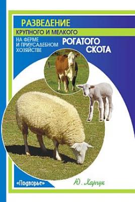 Разведение крупного и мелкого рогатого скота на ферме и приусадебном хозяйстве - Юрий Харчук 